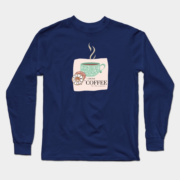 Drink Coffee for the Creamer Long Sleeve T-Shirt by AlyKatDesigns